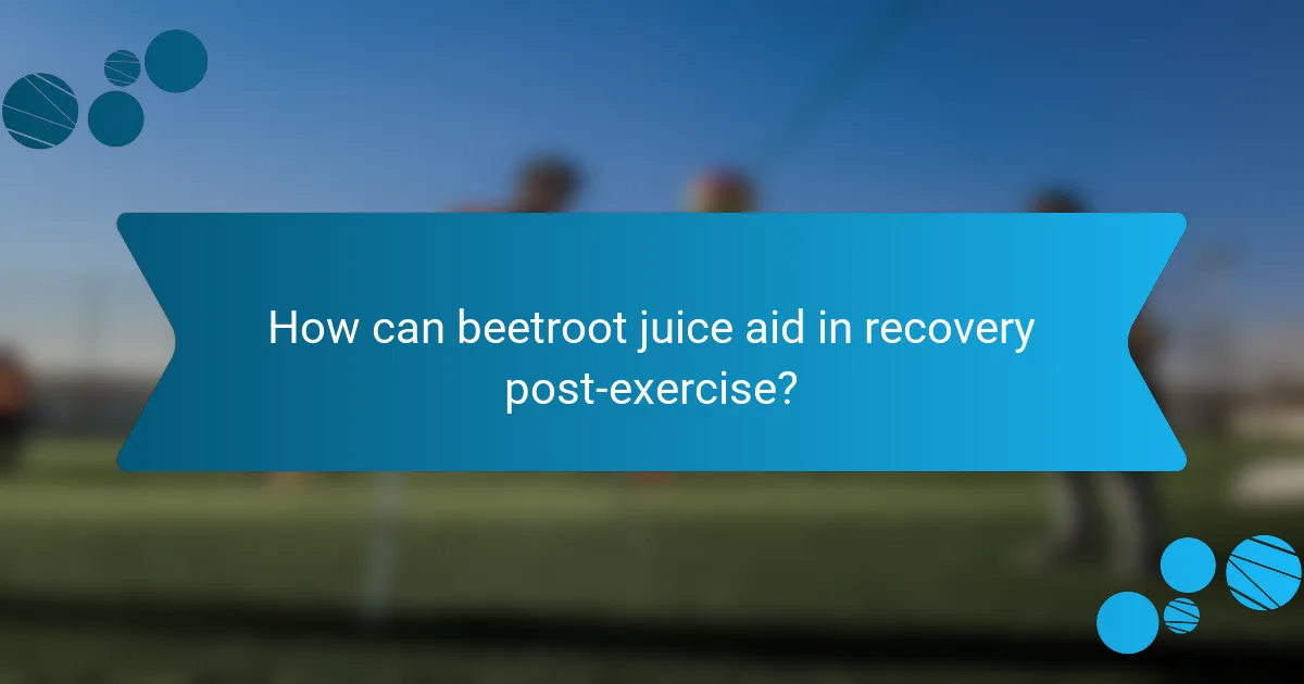 How can beetroot juice aid in recovery post-exercise?