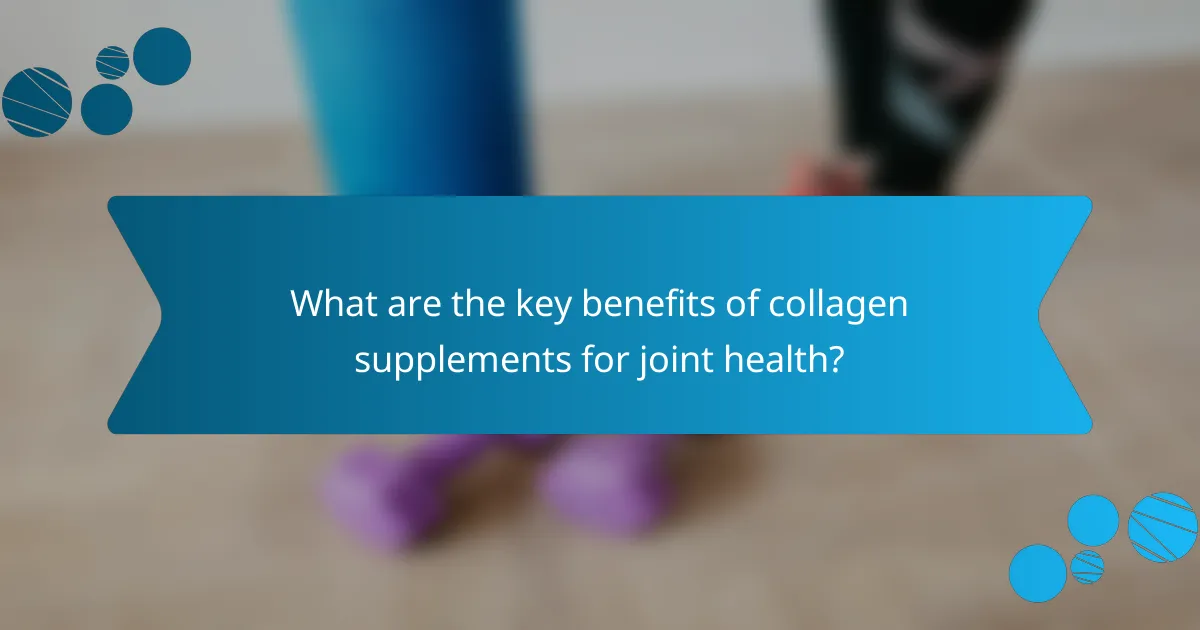 What are the key benefits of collagen supplements for joint health?