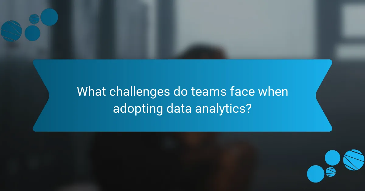 What challenges do teams face when adopting data analytics?