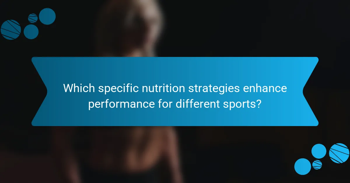 Which specific nutrition strategies enhance performance for different sports?